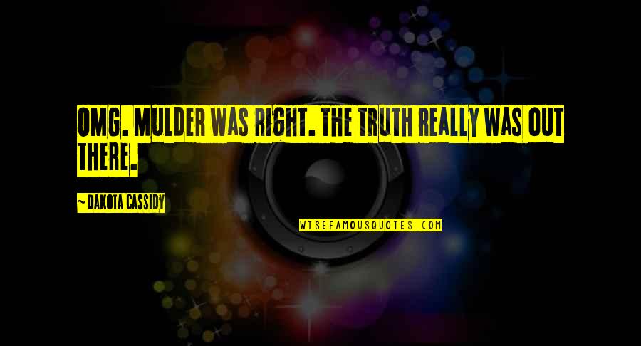 Mulder Quotes By Dakota Cassidy: OMG. Mulder was right. The truth really was