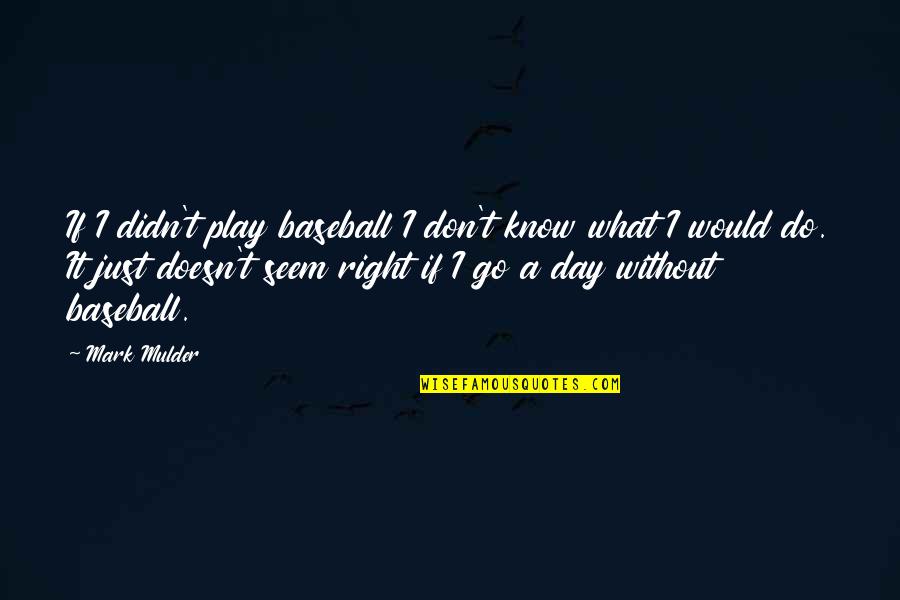 Mulder Quotes By Mark Mulder: If I didn't play baseball I don't know