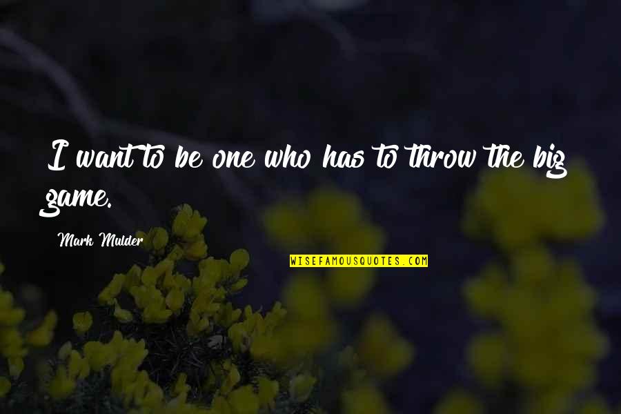 Mulder Quotes By Mark Mulder: I want to be one who has to