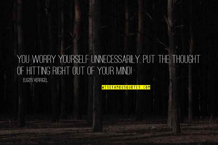 Mulder Yachts Quotes By Eugen Herrigel: You worry yourself unnecessarily. Put the thought of Mulder Yachts Quotes By Eugen Herrigel: You worry yourself unnecessarily. Put the thought of