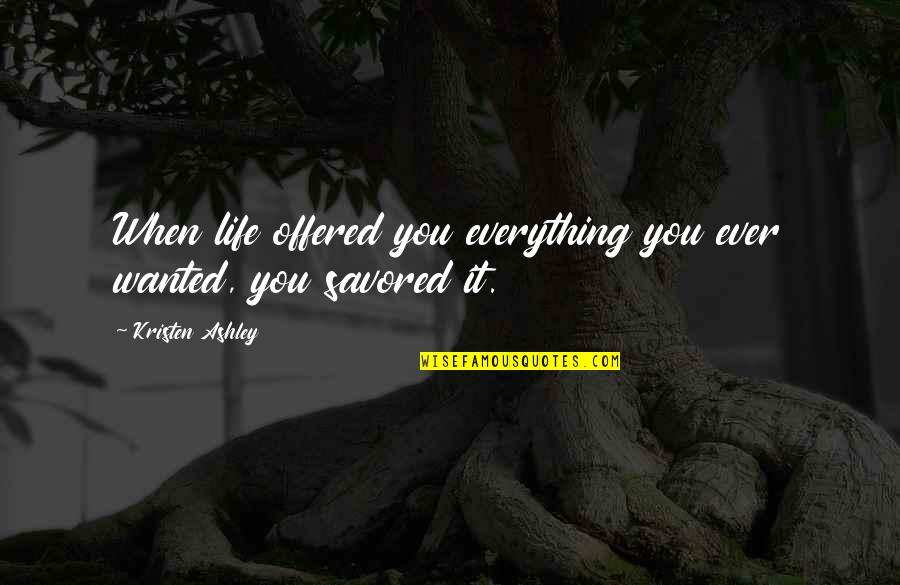 Mulders Kalamazoo Quotes By Kristen Ashley: When life offered you everything you ever wanted, Mulders Kalamazoo Quotes By Kristen Ashley: When life offered you everything you ever wanted,