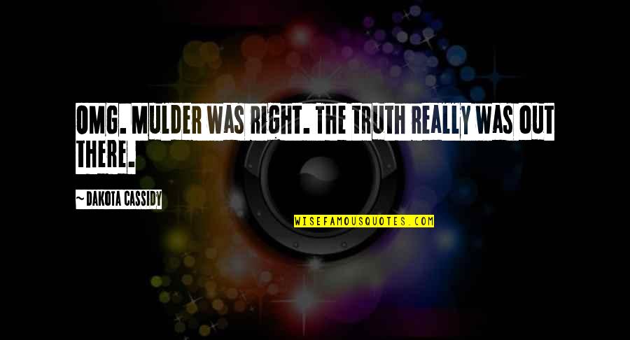 Mulder's Quotes By Dakota Cassidy: OMG. Mulder was right. The truth really was