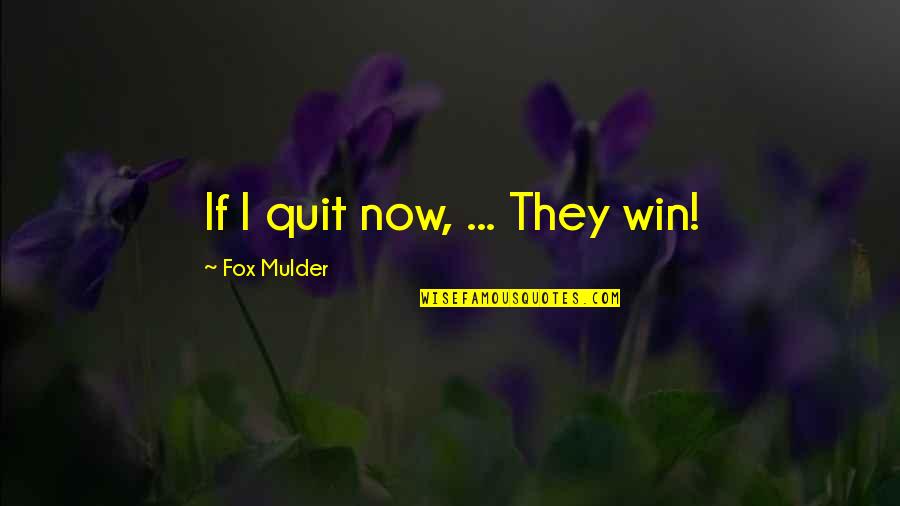 Mulder's Quotes By Fox Mulder: If I quit now, ... They win!