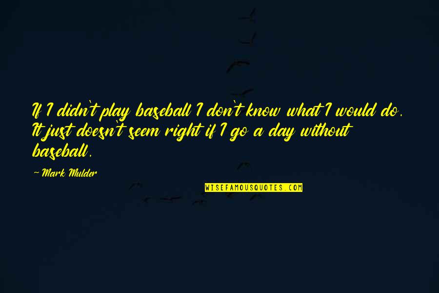 Mulder's Quotes By Mark Mulder: If I didn't play baseball I don't know