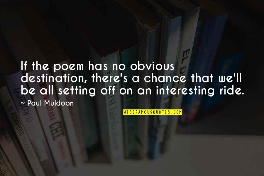 Muldoon Quotes By Paul Muldoon: If the poem has no obvious destination, there's