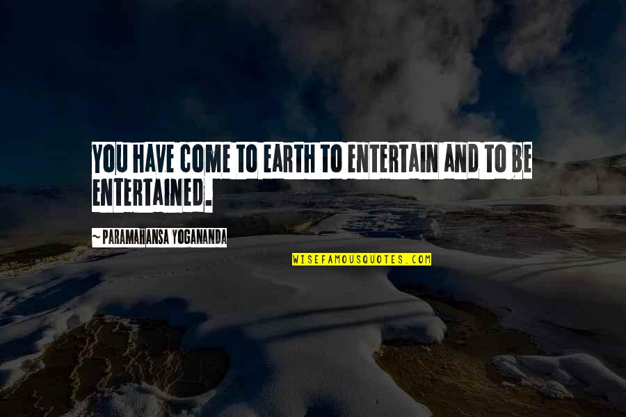 Muletears Quotes By Paramahansa Yogananda: You have come to earth to entertain and Muletears Quotes By Paramahansa Yogananda: You have come to earth to entertain and
