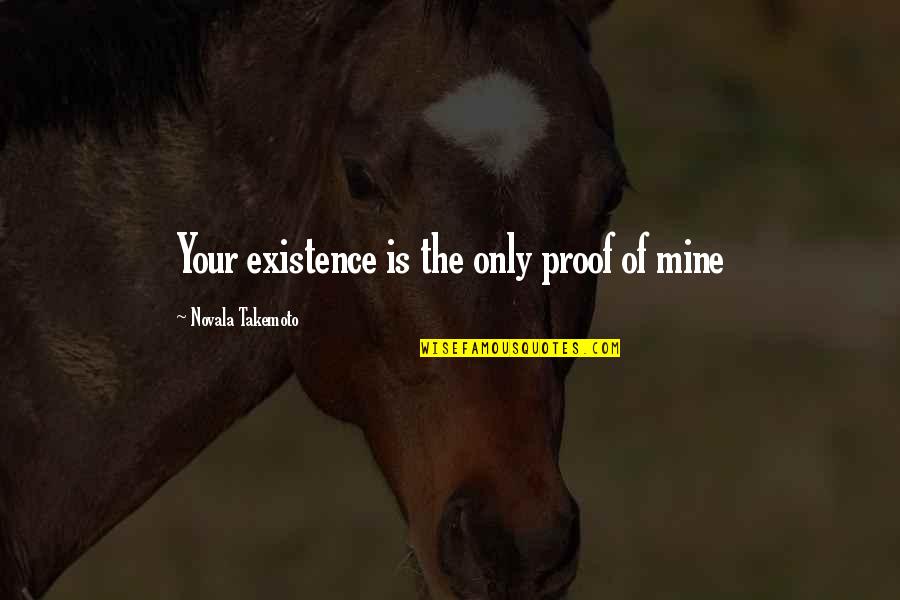 Muley Quotes By Novala Takemoto: Your existence is the only proof of mine