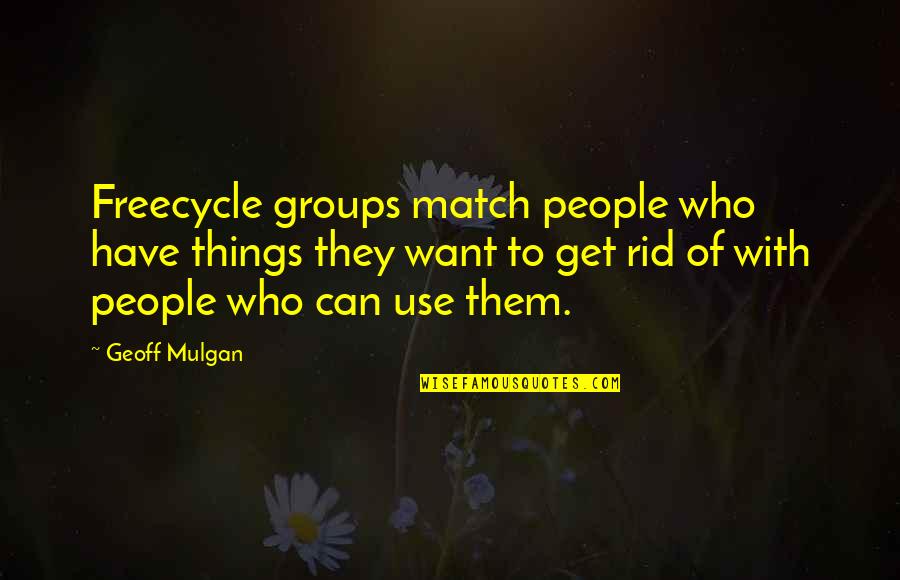 Mulgan Quotes By Geoff Mulgan: Freecycle groups match people who have things they