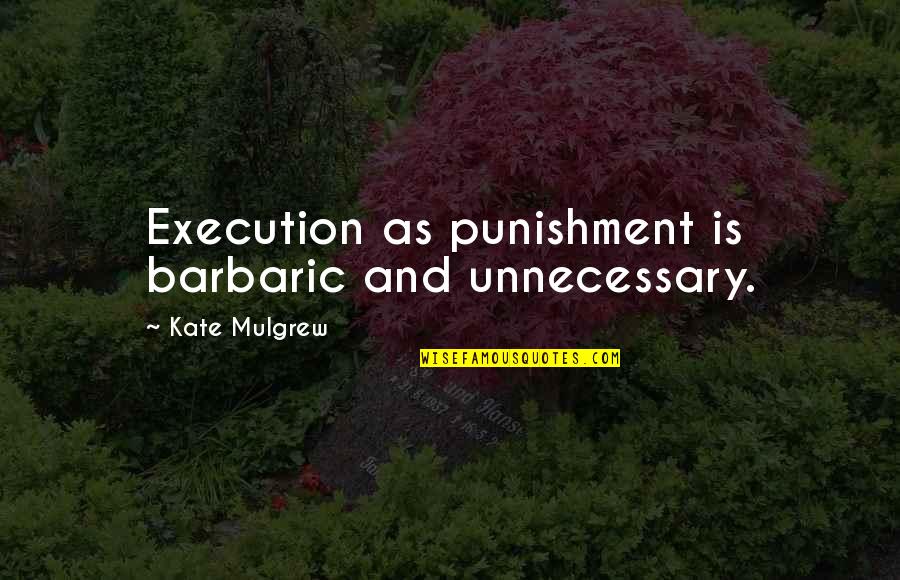 Mulgrew Kate Quotes By Kate Mulgrew: Execution as punishment is barbaric and unnecessary. Mulgrew Kate Quotes By Kate Mulgrew: Execution as punishment is barbaric and unnecessary.
