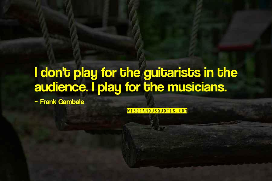 Mulhane Quotes By Frank Gambale: I don't play for the guitarists in the