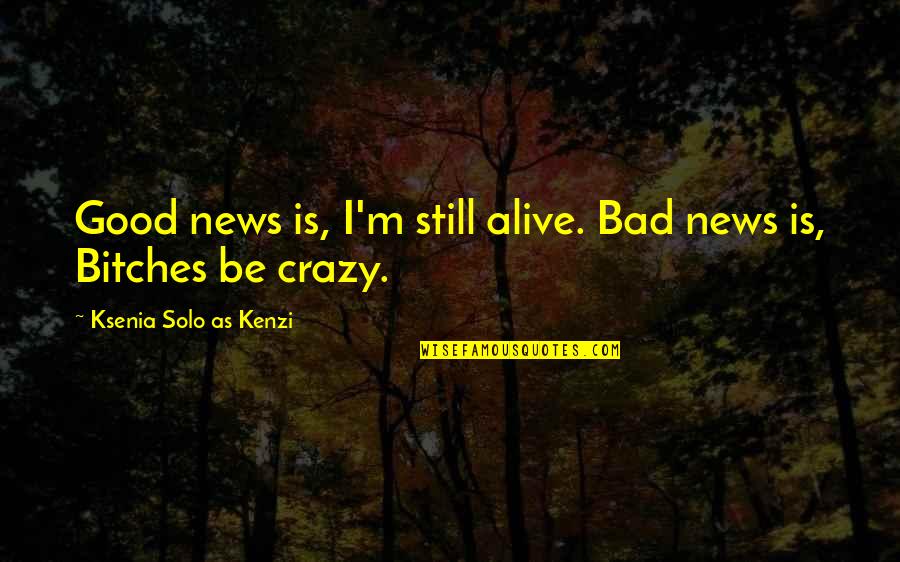 Mulhausen Alsace Quotes By Ksenia Solo As Kenzi: Good news is, I'm still alive. Bad news Mulhausen Alsace Quotes By Ksenia Solo As Kenzi: Good news is, I'm still alive. Bad news