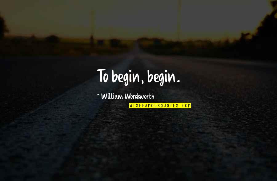 Mulhausen Alsace Quotes By William Wordsworth: To begin, begin. Mulhausen Alsace Quotes By William Wordsworth: To begin, begin.