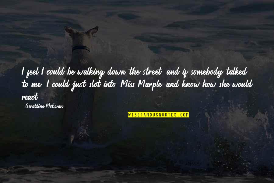 Mulhauser Plycraft Quotes By Geraldine McEwan: I feel I could be walking down the