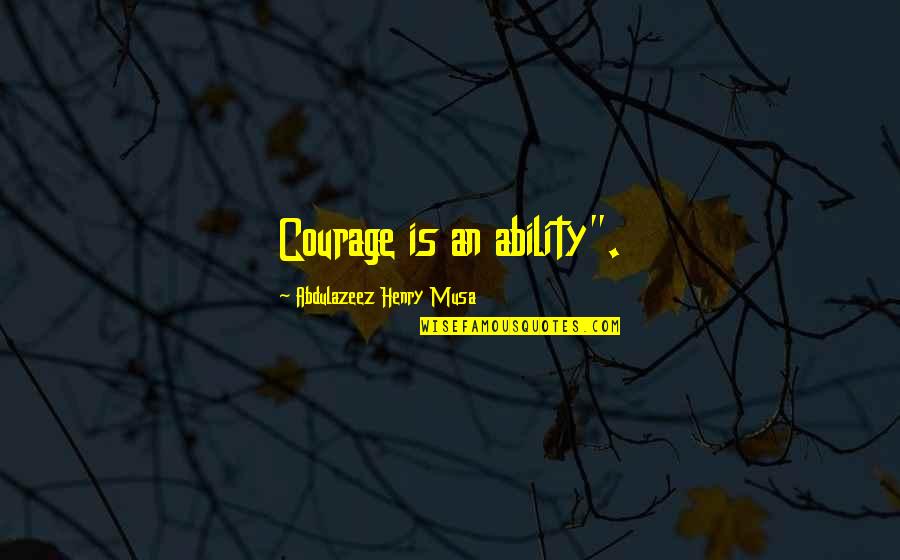 Mulherengo Quotes By Abdulazeez Henry Musa: Courage is an ability". Mulherengo Quotes By Abdulazeez Henry Musa: Courage is an ability".