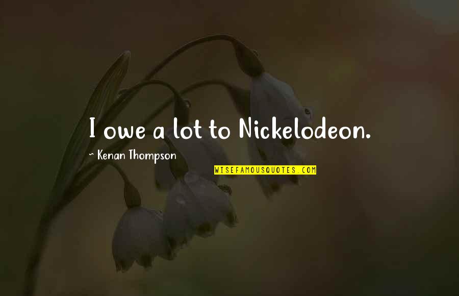 Mulholland Dam Quotes By Kenan Thompson: I owe a lot to Nickelodeon. Mulholland Dam Quotes By Kenan Thompson: I owe a lot to Nickelodeon.