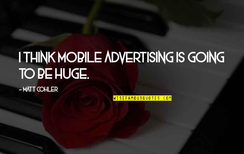 Mulhouse Mom Problem Quotes By Matt Cohler: I think mobile advertising is going to be