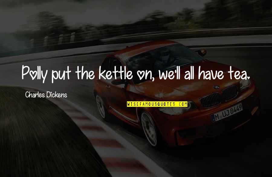 Mulindahabi Quotes By Charles Dickens: Polly put the kettle on, we'll all have