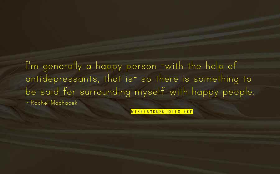 Muling Ibalik Ang Tamis Ng Pag Ibig Quotes By Rachel Machacek: I'm generally a happy person -with the help Muling Ibalik Ang Tamis Ng Pag Ibig Quotes By Rachel Machacek: I'm generally a happy person -with the help
