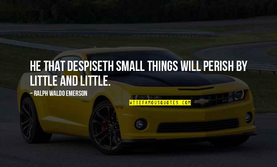 Mulius Quotes By Ralph Waldo Emerson: He that despiseth small things will perish by Mulius Quotes By Ralph Waldo Emerson: He that despiseth small things will perish by