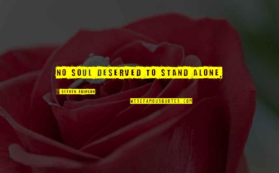 Mulkern Roofing Quotes By Steven Erikson: No soul deserved to stand alone,