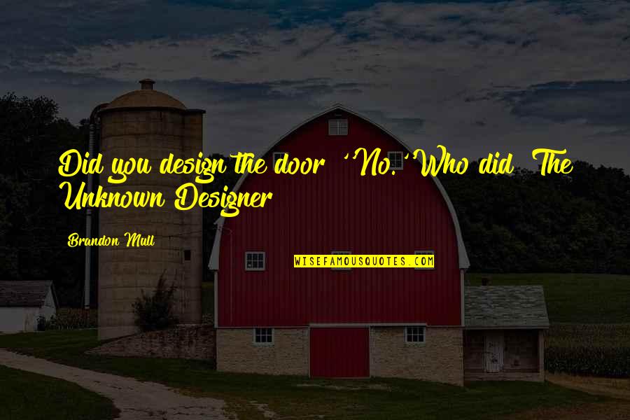 Mull Over Quotes By Brandon Mull: Did you design the door?''No.''Who did? The Unknown