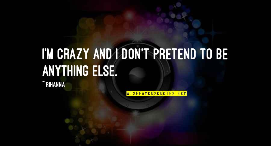 Mullahs Regime Quotes By Rihanna: I'm crazy and I don't pretend to be