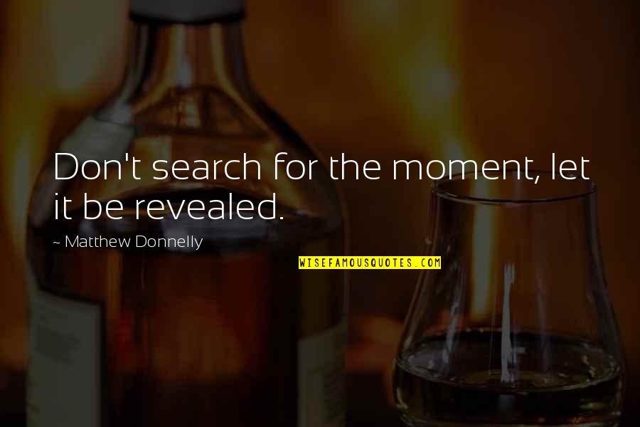 Mullainathan Quotes By Matthew Donnelly: Don't search for the moment, let it be