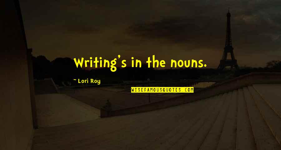 Mullaneys Quotes By Lori Roy: Writing's in the nouns.