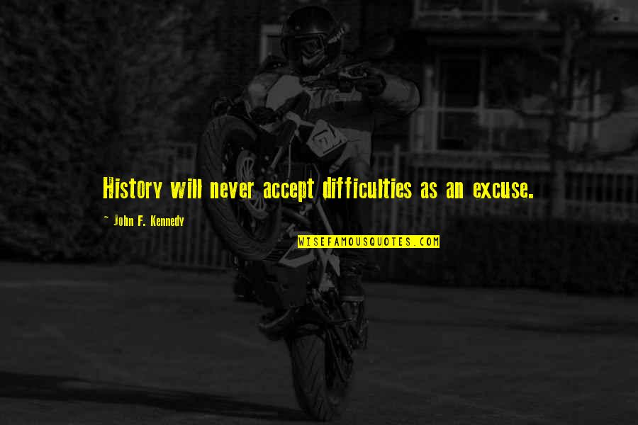 Mullany Comedy Quotes By John F. Kennedy: History will never accept difficulties as an excuse. Mullany Comedy Quotes By John F. Kennedy: History will never accept difficulties as an excuse.