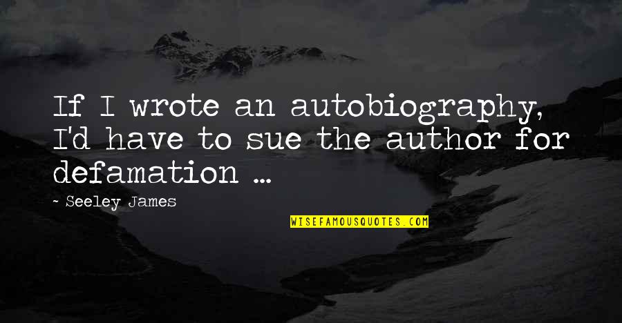 Mullarkey Associates Quotes By Seeley James: If I wrote an autobiography, I'd have to