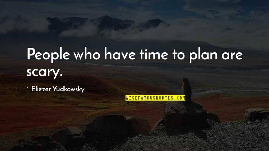 Mullarkeys Bar Quotes By Eliezer Yudkowsky: People who have time to plan are scary.