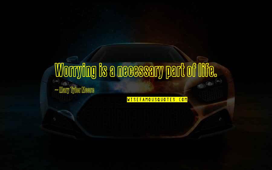 Mullerian Hormone Quotes By Mary Tyler Moore: Worrying is a necessary part of life.
