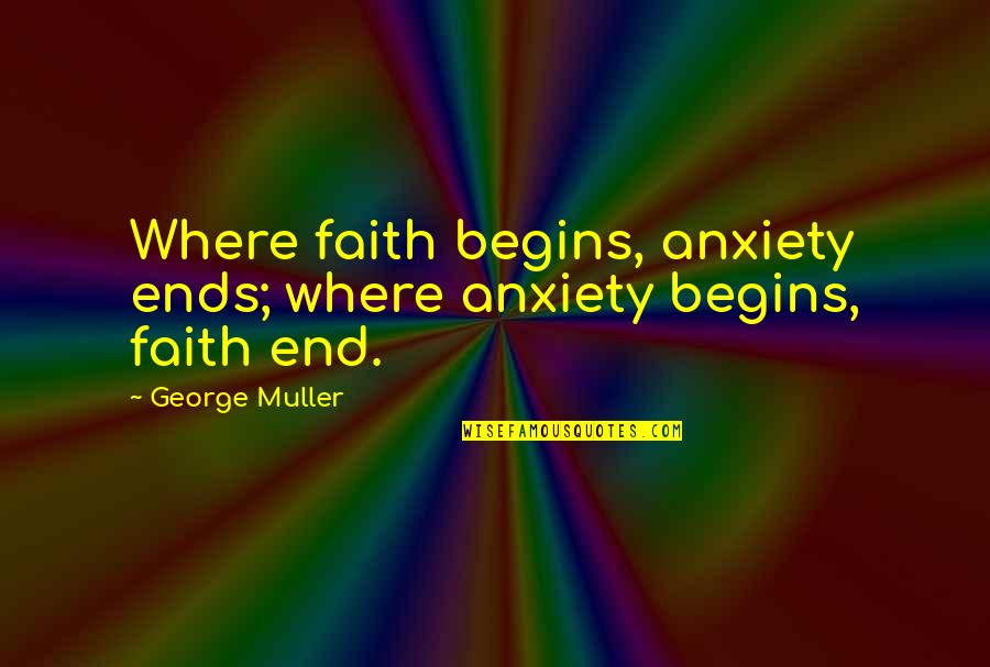 Muller's Quotes By George Muller: Where faith begins, anxiety ends; where anxiety begins,