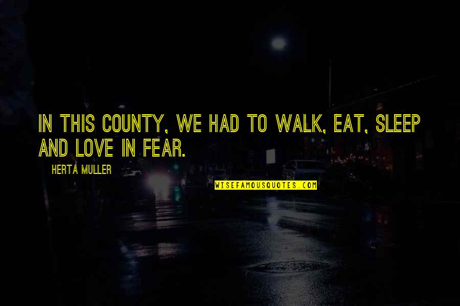 Muller's Quotes By Herta Muller: In this county, we had to walk, eat,