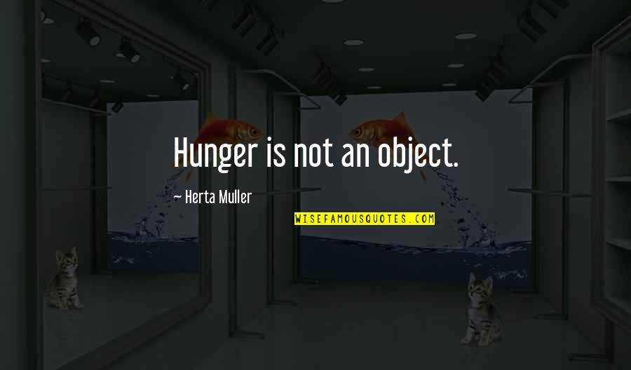 Muller's Quotes By Herta Muller: Hunger is not an object.
