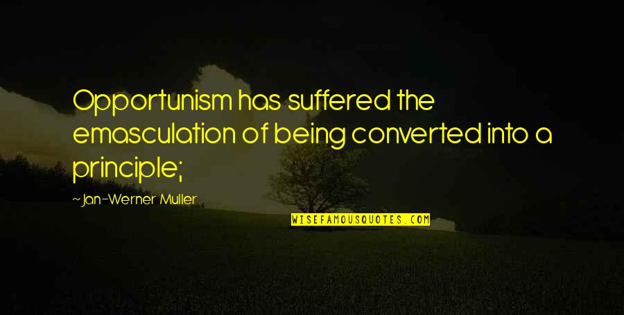 Muller's Quotes By Jan-Werner Muller: Opportunism has suffered the emasculation of being converted