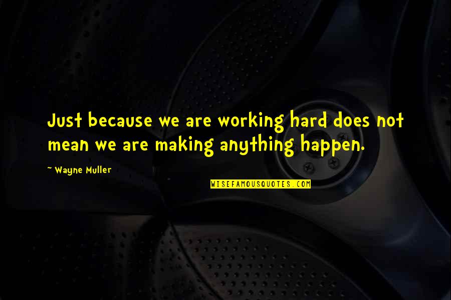 Muller's Quotes By Wayne Muller: Just because we are working hard does not