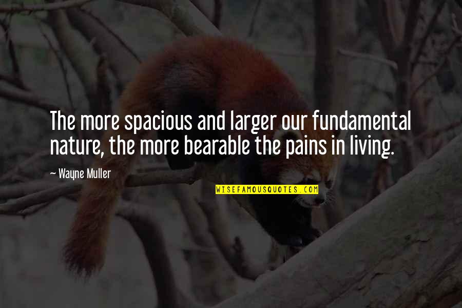 Muller's Quotes By Wayne Muller: The more spacious and larger our fundamental nature,