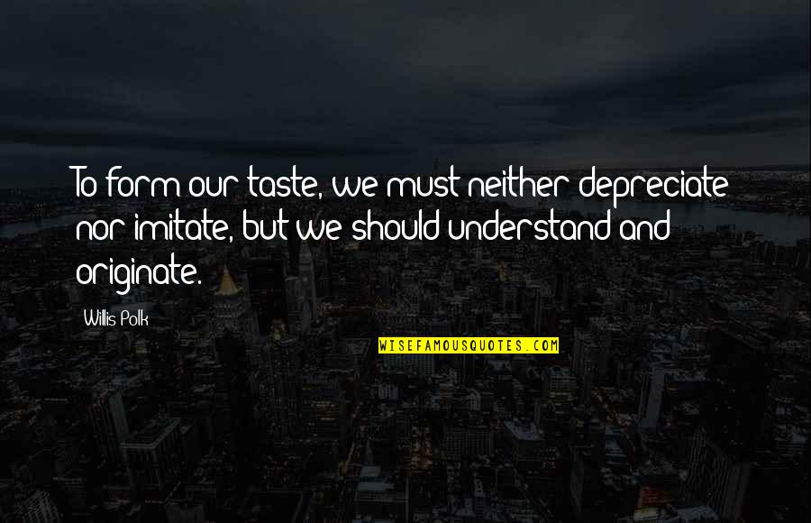 Mullick Md Quotes By Willis Polk: To form our taste, we must neither depreciate