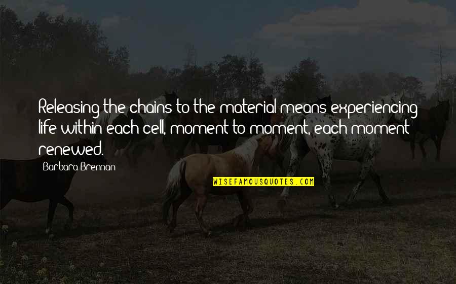 Mullick Moilanen Quotes By Barbara Brennan: Releasing the chains to the material means experiencing Mullick Moilanen Quotes By Barbara Brennan: Releasing the chains to the material means experiencing