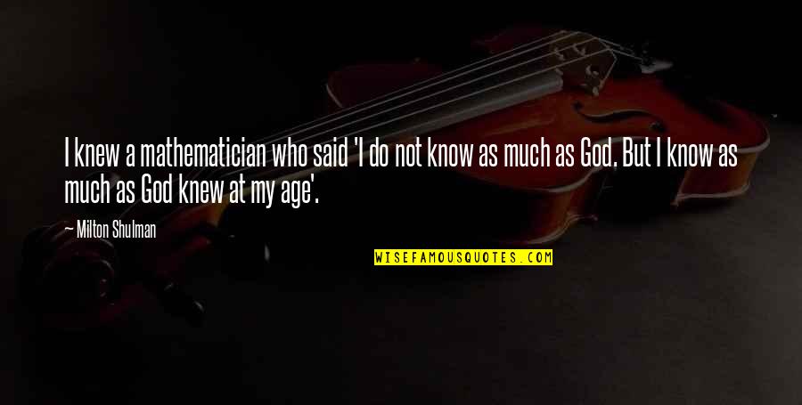 Mulliez Saverne Quotes By Milton Shulman: I knew a mathematician who said 'I do Mulliez Saverne Quotes By Milton Shulman: I knew a mathematician who said 'I do