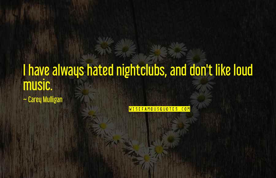 Mulligan Quotes By Carey Mulligan: I have always hated nightclubs, and don't like
