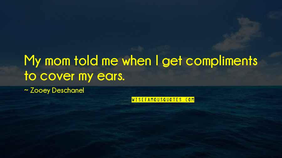 Mulost Quotes By Zooey Deschanel: My mom told me when I get compliments
