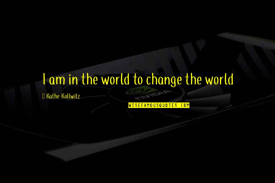 Mulot Animal Quotes By Kathe Kollwitz: I am in the world to change the