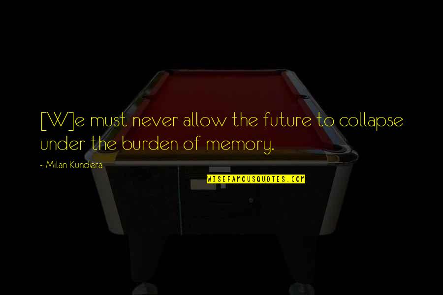 Mulraney House Quotes By Milan Kundera: [W]e must never allow the future to collapse