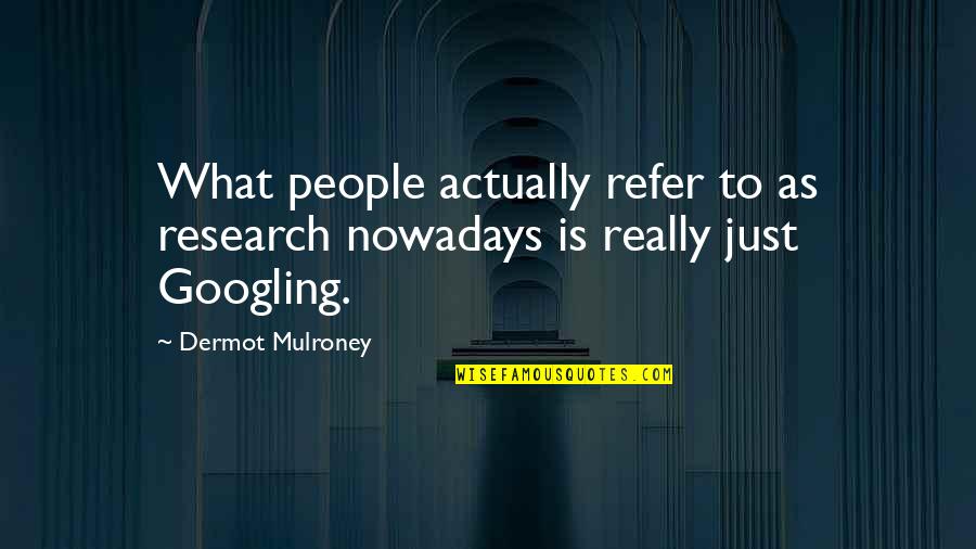 Mulroney Quotes By Dermot Mulroney: What people actually refer to as research nowadays