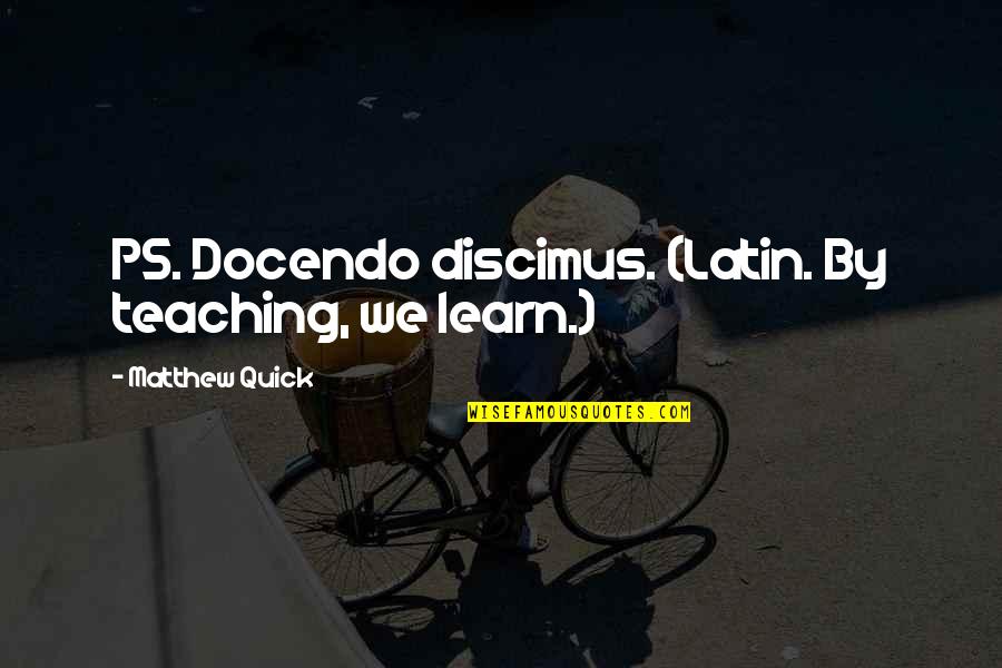 Mulsanne Quotes By Matthew Quick: PS. Docendo discimus. (Latin. By teaching, we learn.)