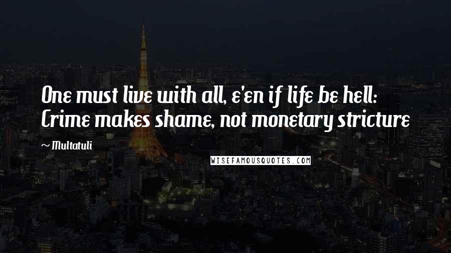 Multatuli quotes: One must live with all, e'en if life be hell: Crime makes shame, not monetary stricture