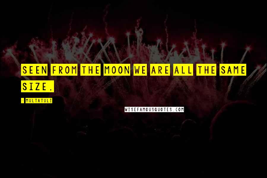 Multatuli quotes: Seen from the moon we are all the same size.