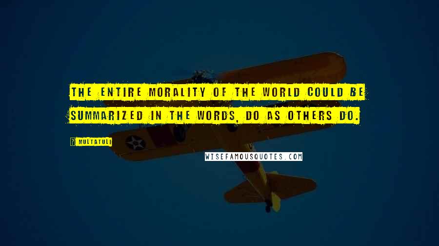 Multatuli quotes: The entire morality of the world could be summarized in the words, do as others do.